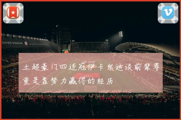 土超豪门四连冠伊卡尔迪谈前辈尊重是靠努力赢得的经历