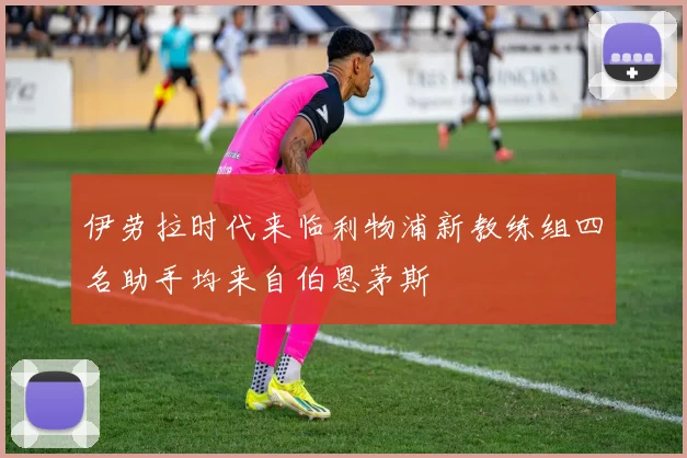 伊劳拉时代来临利物浦新教练组四名助手均来自伯恩茅斯