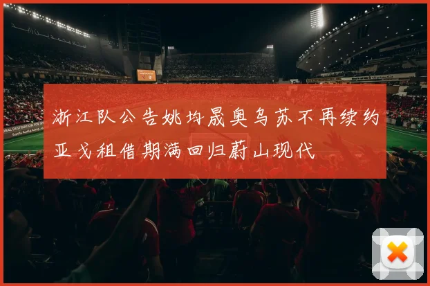 浙江队公告姚均晟奥乌苏不再续约亚戈租借期满回归蔚山现代