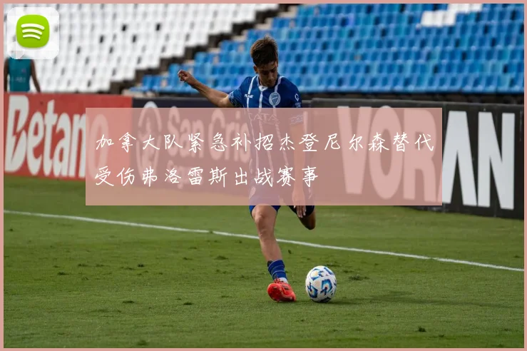 加拿大队紧急补招杰登尼尔森替代受伤弗洛雷斯出战赛事