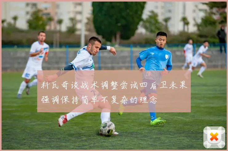 科瓦奇谈战术调整尝试四后卫未果强调保持简单不复杂的理念