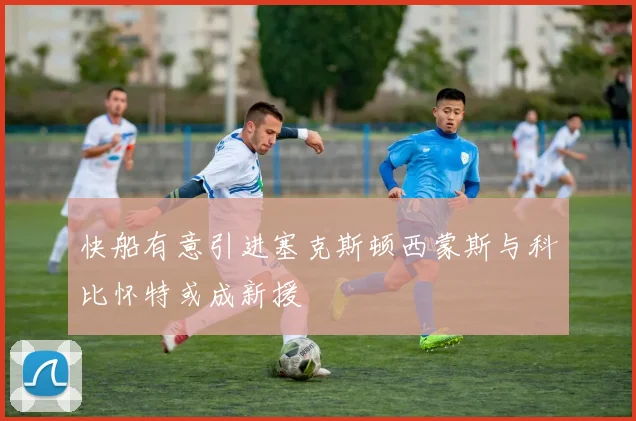 快船有意引进塞克斯顿西蒙斯与科比怀特或成新援
