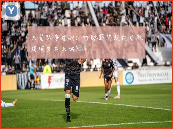 火箭队争夺战：哈滕薪资超亿夺冠周琦多年未回NBA