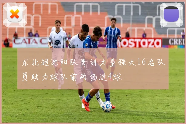 东北超沈阳队青训力量强大16名队员助力球队前两场进4球