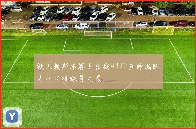 铁人赖斯本赛季出战4336分钟成队内非门将球员之最