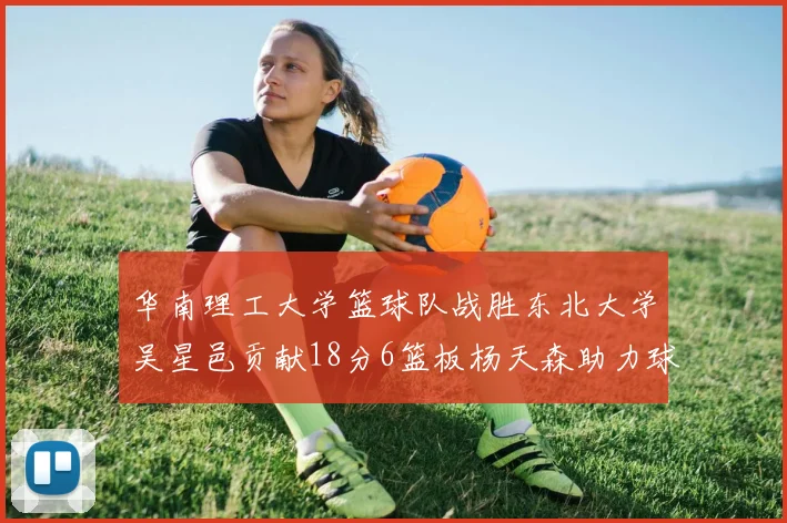 华南理工大学篮球队战胜东北大学吴星邑贡献18分6篮板杨天森助力球队获胜