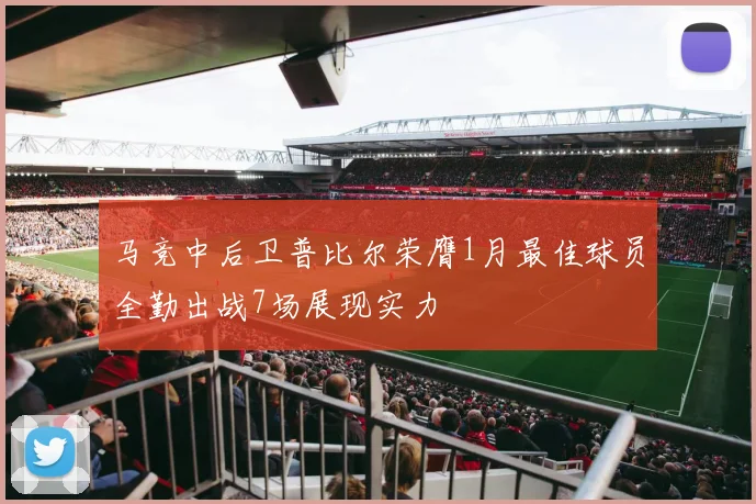 马竞中后卫普比尔荣膺1月最佳球员全勤出战7场展现实力