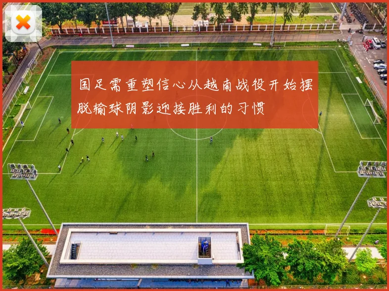 国足需重塑信心从越南战役开始摆脱输球阴影迎接胜利的习惯