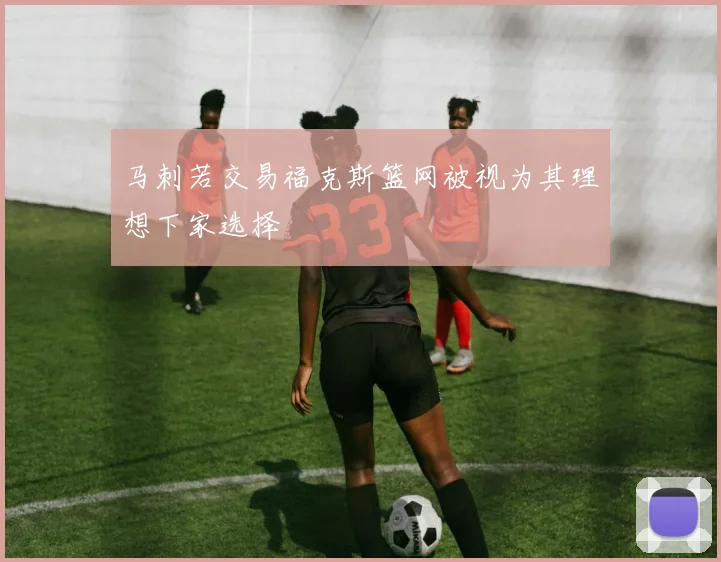 马刺若交易福克斯篮网被视为其理想下家选择