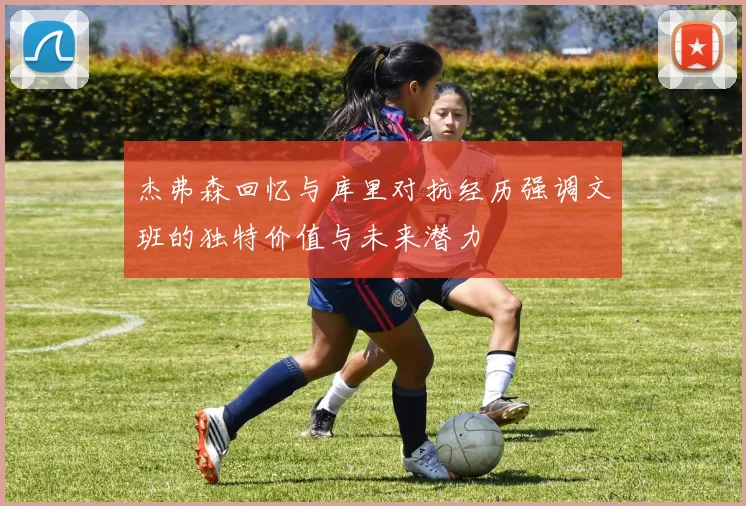 杰弗森回忆与库里对抗经历强调文班的独特价值与未来潜力